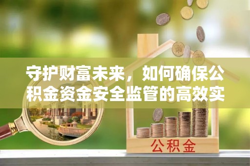 浮山守护财富未来，如何确保公积金资金安全监管的高效实施