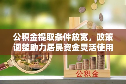 浮山公积金提取条件放宽，政策调整助力居民资金灵活使用