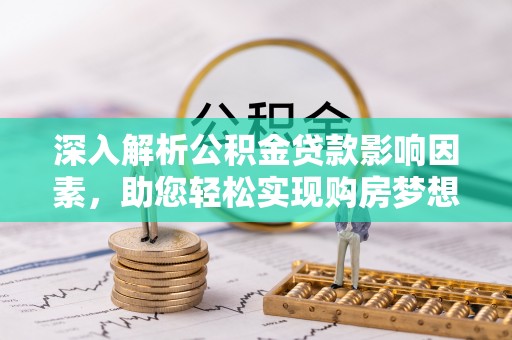 浮山深入解析公积金贷款影响因素，助您轻松实现购房梦想