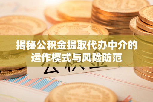 浮山揭秘公积金提取代办中介的运作模式与风险防范