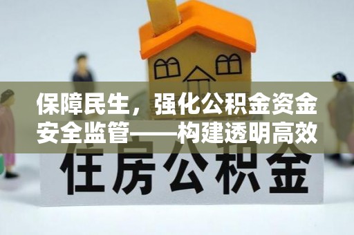 浮山保障民生，强化公积金资金安全监管——构建透明高效的管理体系