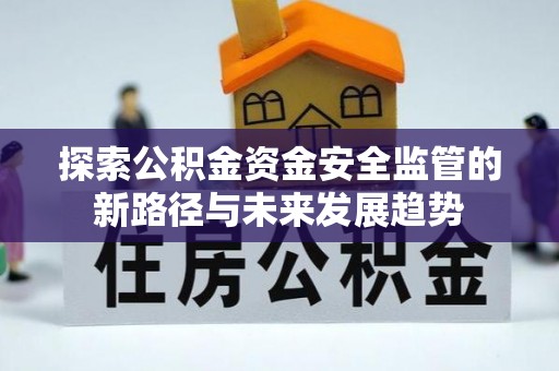 浮山探索公积金资金安全监管的新路径与未来发展趋势