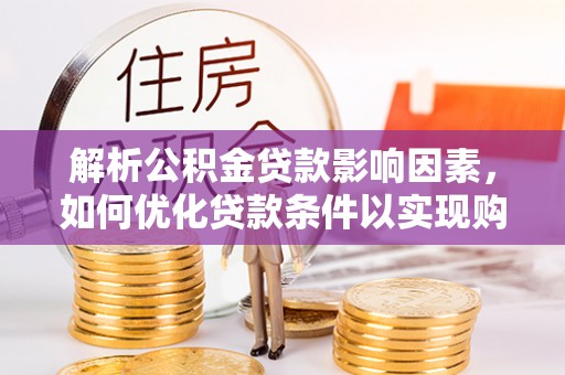 浮山解析公积金贷款影响因素，如何优化贷款条件以实现购房梦想