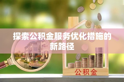 浮山探索公积金服务优化措施的新路径