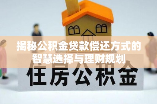 浮山揭秘公积金贷款偿还方式的智慧选择与理财规划