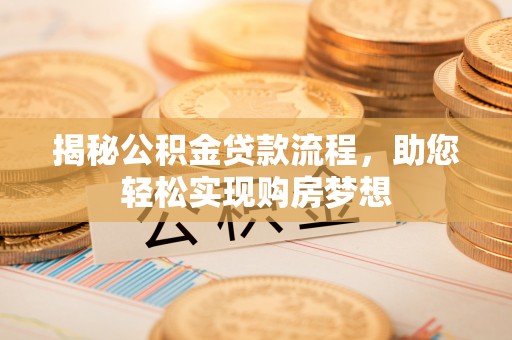 浮山揭秘公积金贷款流程，助您轻松实现购房梦想