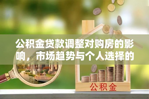 浮山公积金贷款调整对购房的影响，市场趋势与个人选择的深度解析