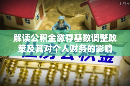 浮山解读公积金缴存基数调整政策及其对个人财务的影响