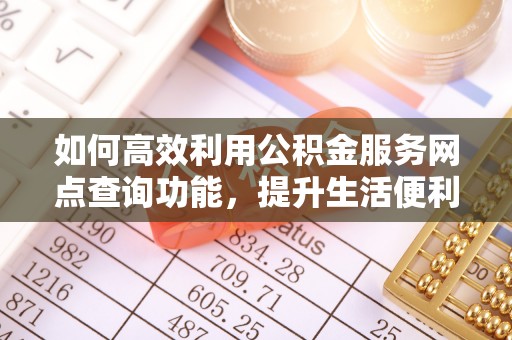 浮山如何高效利用公积金服务网点查询功能，提升生活便利性