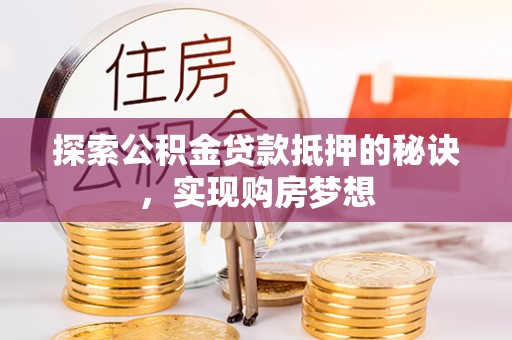 浮山探索公积金贷款抵押的秘诀，实现购房梦想