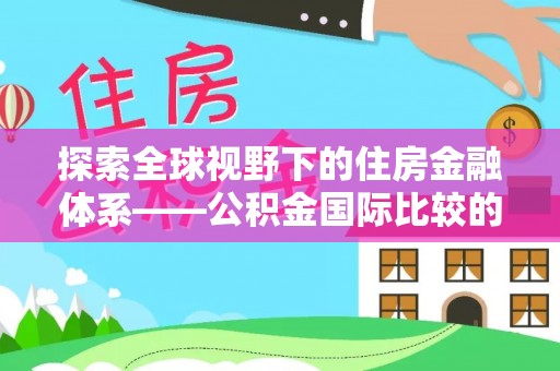 浮山探索全球视野下的住房金融体系——公积金国际比较的深度解析