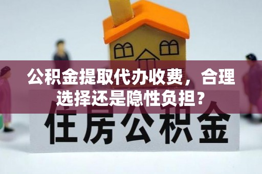 浮山公积金提取代办收费，合理选择还是隐性负担？
