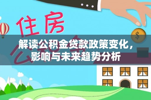 浮山解读公积金贷款政策变化，影响与未来趋势分析