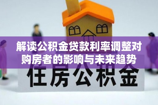 浮山解读公积金贷款利率调整对购房者的影响与未来趋势
