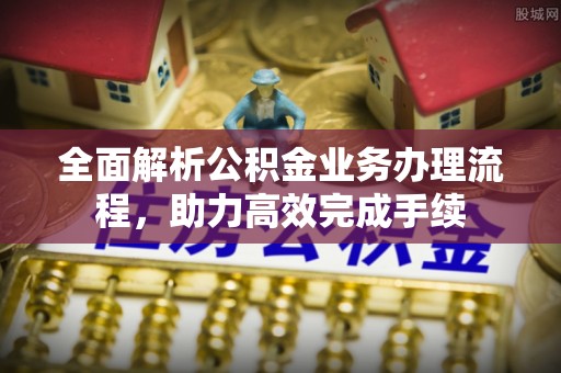 浮山全面解析公积金业务办理流程，助力高效完成手续