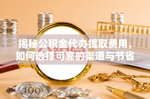 浮山揭秘公积金代办提取费用，如何选择可靠的渠道与节省成本