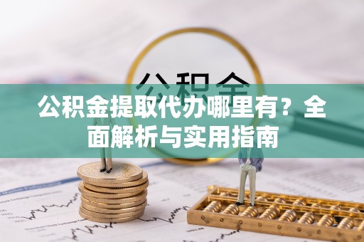 浮山公积金提取代办哪里有？全面解析与实用指南