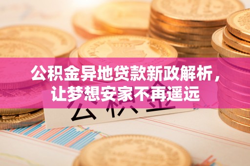 浮山公积金异地贷款新政解析，让梦想安家不再遥远