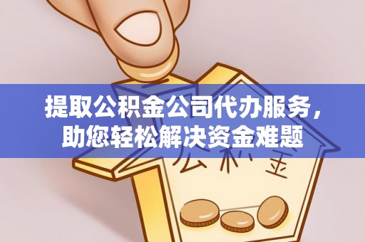 浮山提取公积金公司代办服务，助您轻松解决资金难题