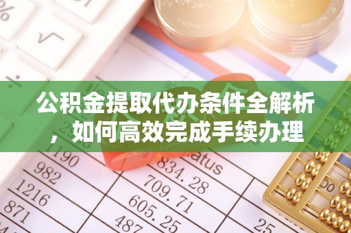 浮山公积金提取代办条件全解析，如何高效完成手续办理