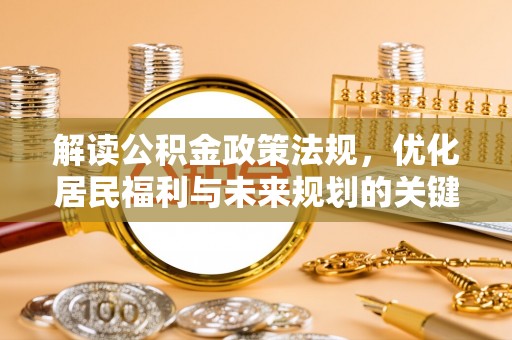 浮山解读公积金政策法规，优化居民福利与未来规划的关键