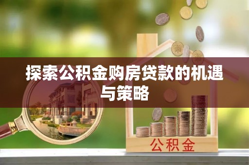 浮山探索公积金购房贷款的机遇与策略