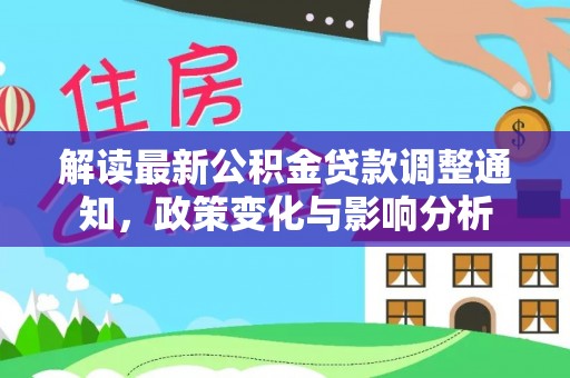 浮山解读最新公积金贷款调整通知，政策变化与影响分析
