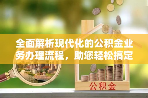 浮山全面解析现代化的公积金业务办理流程，助您轻松搞定每一笔交易