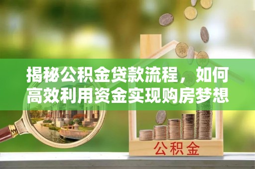 浮山揭秘公积金贷款流程，如何高效利用资金实现购房梦想