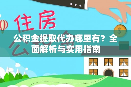 浮山公积金提取代办哪里有？全面解析与实用指南