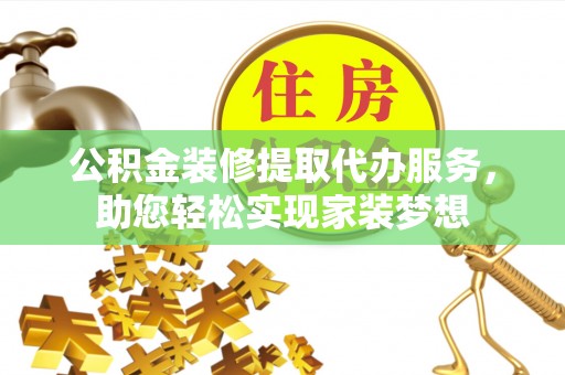 浮山公积金装修提取代办服务，助您轻松实现家装梦想