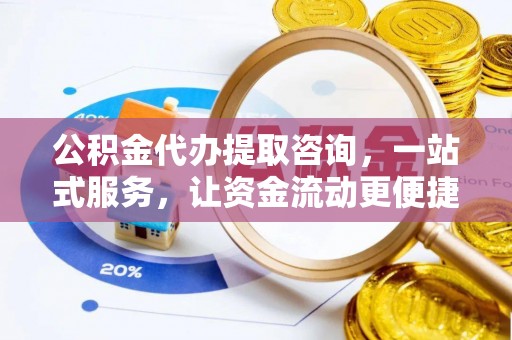 浮山公积金代办提取咨询，一站式服务，让资金流动更便捷