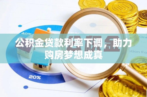 浮山公积金贷款利率下调，助力购房梦想成真